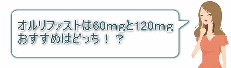 オルリファストは60ｍｇと120ｍｇ　おすすめはどっち！？